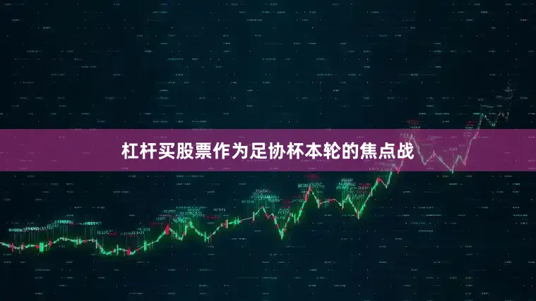 杠杆买股票作为足协杯本轮的焦点战