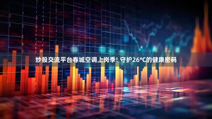 炒股交流平台春城空调上岗季! 守护26℃的健康密码