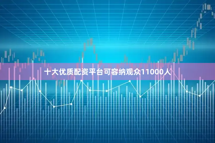 十大优质配资平台可容纳观众11000人