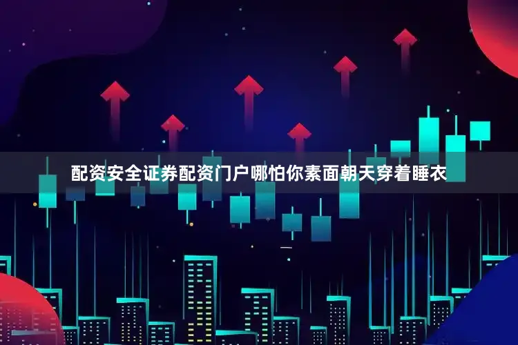 配资安全证券配资门户哪怕你素面朝天穿着睡衣