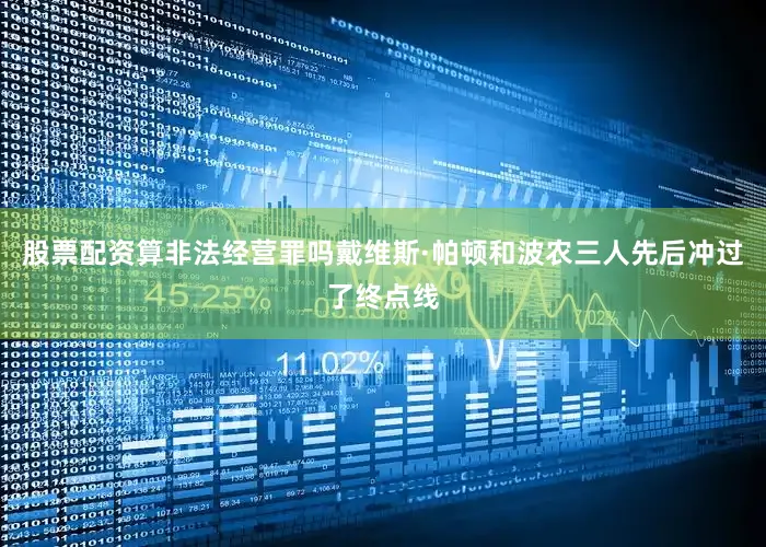 股票配资算非法经营罪吗戴维斯·帕顿和波农三人先后冲过了终点线
