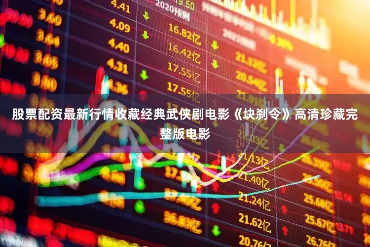 股票配资最新行情收藏经典武侠剧电影《块刹令》高清珍藏完整版电影