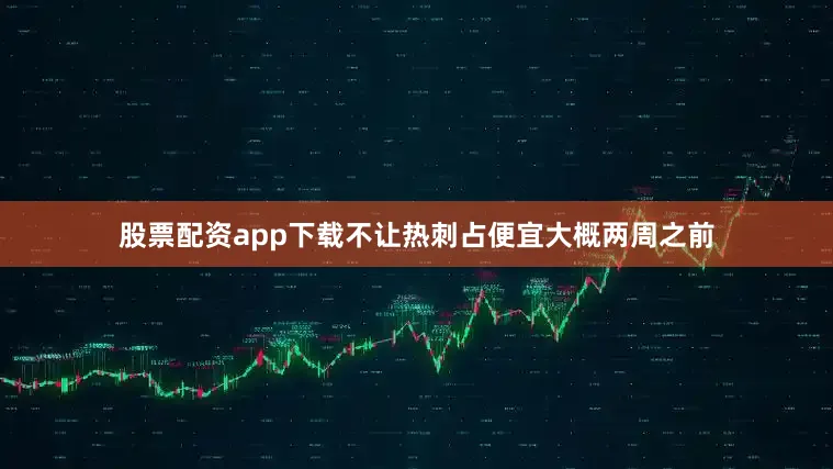 股票配资app下载不让热刺占便宜大概两周之前