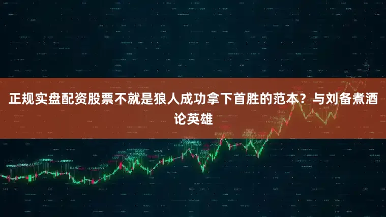 正规实盘配资股票不就是狼人成功拿下首胜的范本？与刘备煮酒论英雄