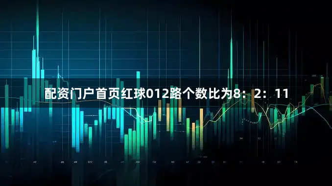 配资门户首页红球012路个数比为8：2：11