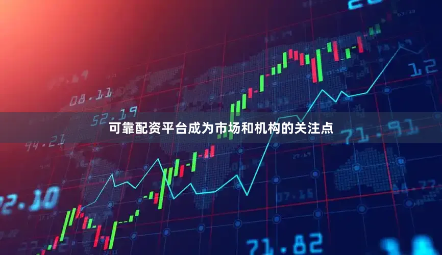 可靠配资平台成为市场和机构的关注点