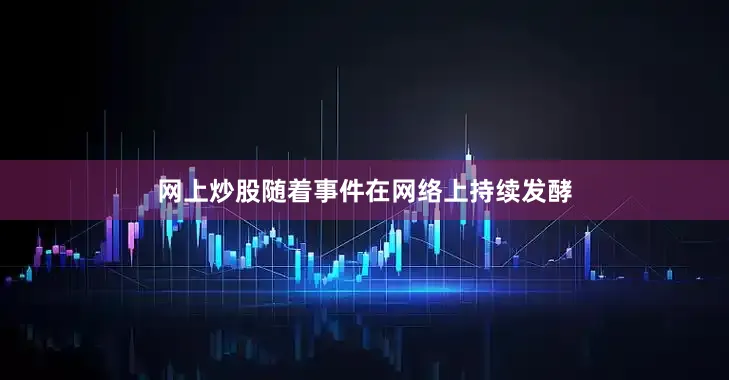 网上炒股随着事件在网络上持续发酵