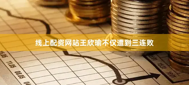 线上配资网站王欣瑜不仅遭到三连败