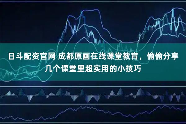 日斗配资官网 成都原画在线课堂教育，偷偷分享几个课堂里超实用的小技巧