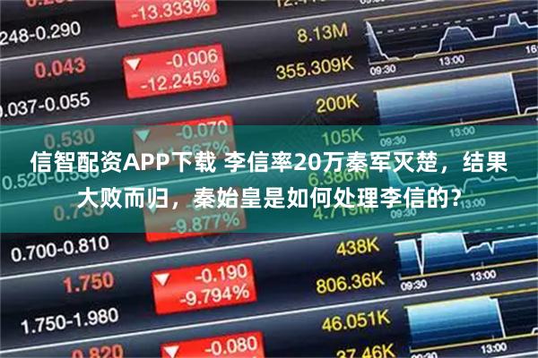 信智配资APP下载 李信率20万秦军灭楚，结果大败而归，秦始皇是如何处理李信的？