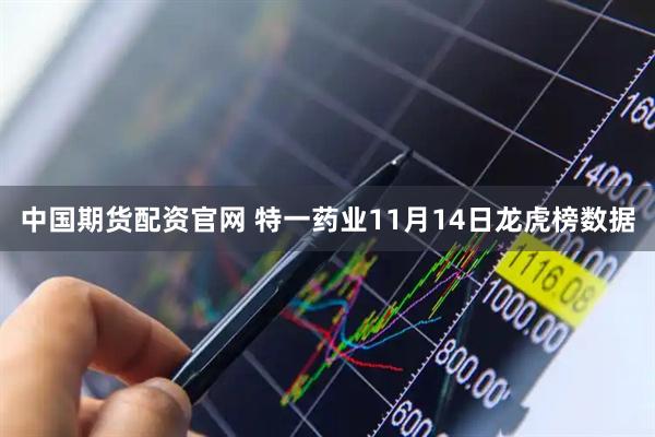 中国期货配资官网 特一药业11月14日龙虎榜数据