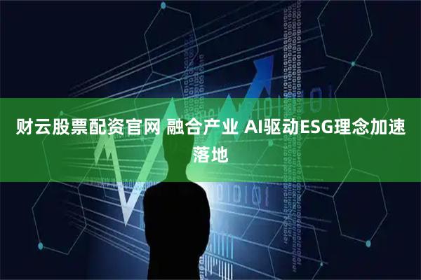 财云股票配资官网 融合产业 AI驱动ESG理念加速落地