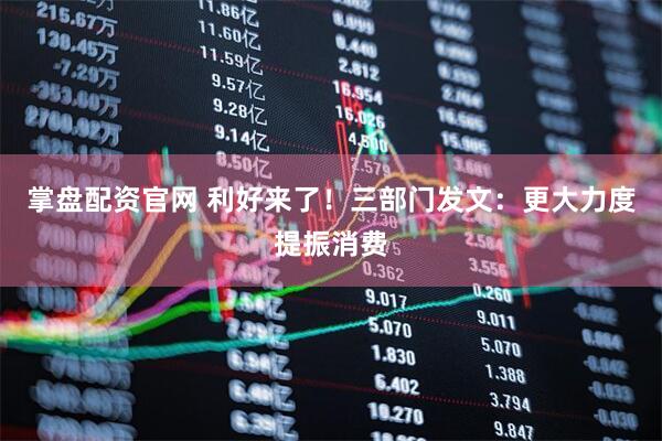 掌盘配资官网 利好来了！三部门发文：更大力度提振消费