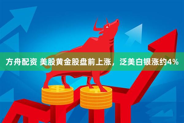 方舟配资 美股黄金股盘前上涨，泛美白银涨约4%