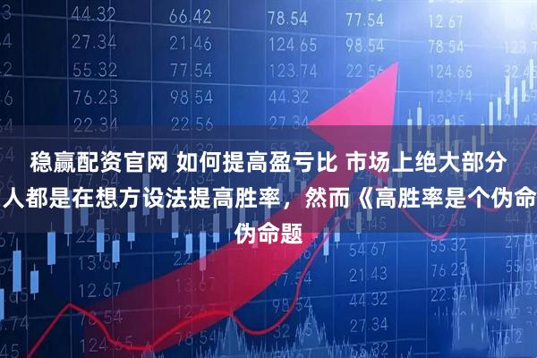稳赢配资官网 如何提高盈亏比 市场上绝大部分的人都是在想方设法提高胜率，然而《高胜率是个伪命题