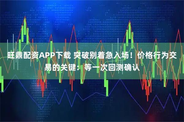 旺鼎配资APP下载 突破别着急入场！价格行为交易的关键：等一次回测确认