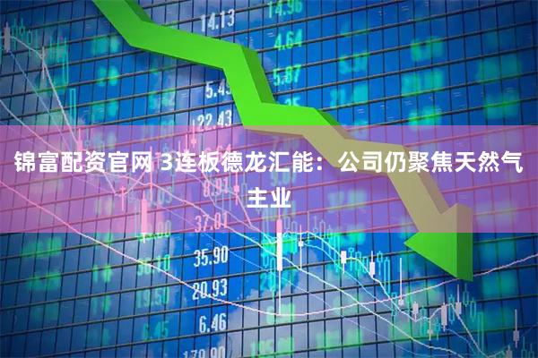锦富配资官网 3连板德龙汇能：公司仍聚焦天然气主业