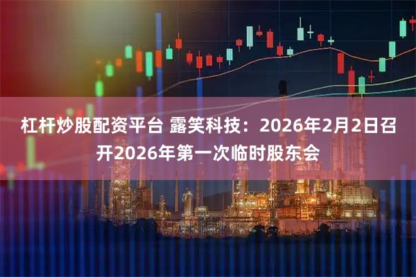 杠杆炒股配资平台 露笑科技：2026年2月2日召开2026年第一次临时股东会