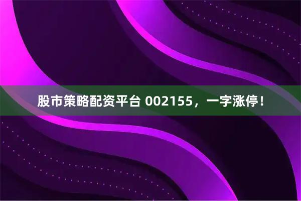 股市策略配资平台 002155，一字涨停！