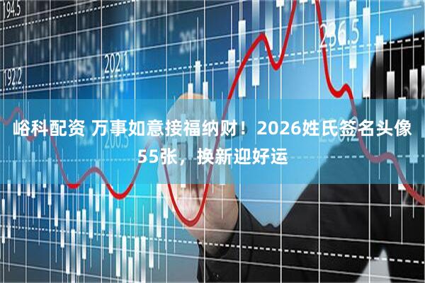 峪科配资 万事如意接福纳财！2026姓氏签名头像55张，换新迎好运