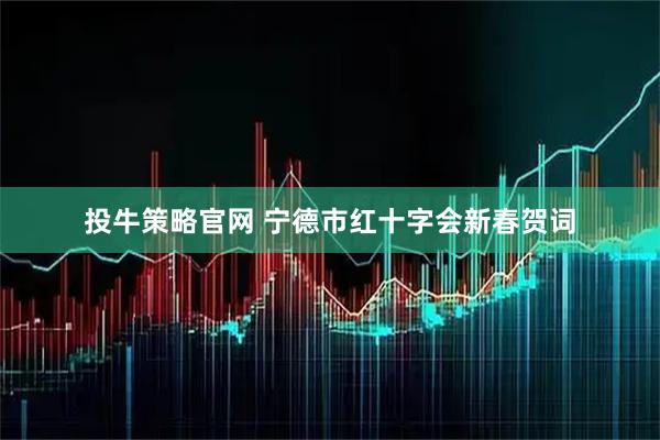 投牛策略官网 宁德市红十字会新春贺词