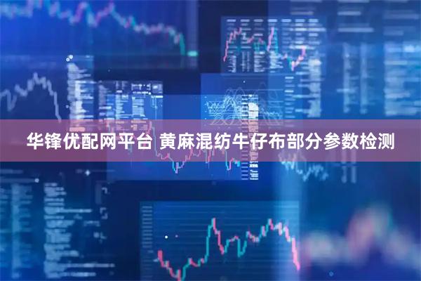 华锋优配网平台 黄麻混纺牛仔布部分参数检测