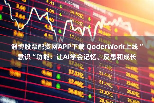 淄博股票配资网APP下载 QoderWork上线“意识“功能：让AI学会记忆、反思和成长
